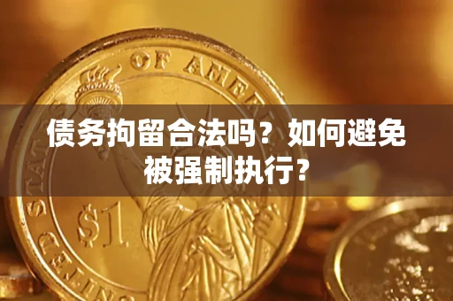 武汉债务拘留合法吗？如何避免被强制执行？