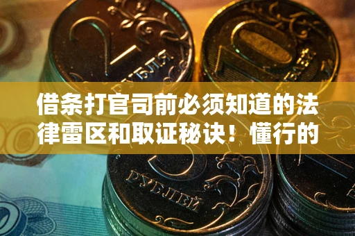 武汉借条打官司前必须知道的法律雷区和取证秘诀！懂行的人已经留好这些证据