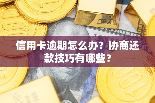 武汉信用卡逾期怎么办？协商还款技巧有哪些？