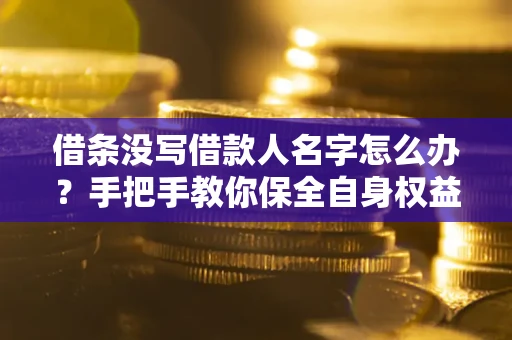武汉借条没写借款人名字怎么办？手把手教你保全自身权益