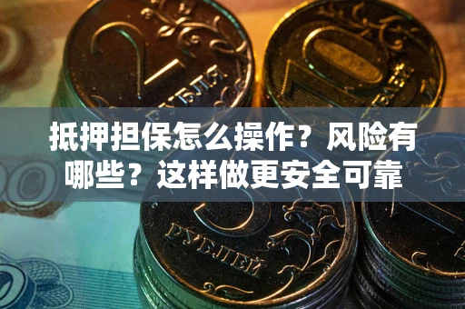 武汉抵押担保怎么操作？风险有哪些？这样做更安全可靠