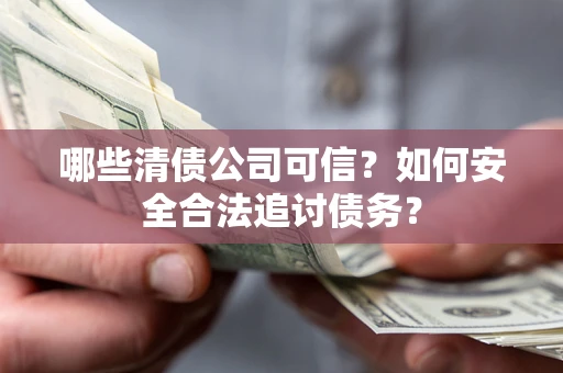 武汉哪些清债公司可信？如何安全合法追讨债务？