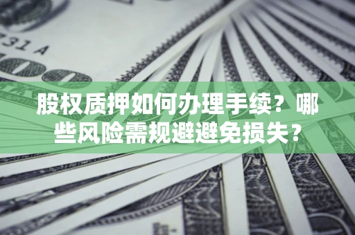 武汉股权质押如何办理手续？哪些风险需规避避免损失？