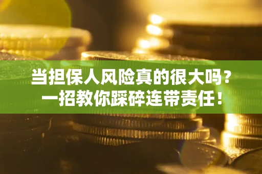 武汉当担保人风险真的很大吗？一招教你踩碎连带责任！