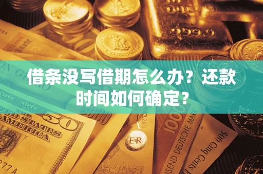 武汉借条没写借期怎么办？还款时间如何确定？