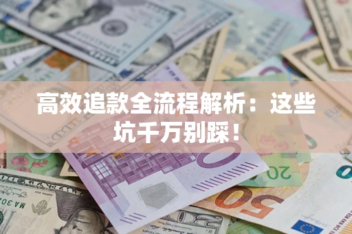 武汉高效追款全流程解析：这些坑千万别踩！