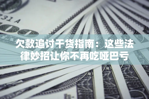 武汉欠款追讨干货指南：这些法律妙招让你不再吃哑巴亏