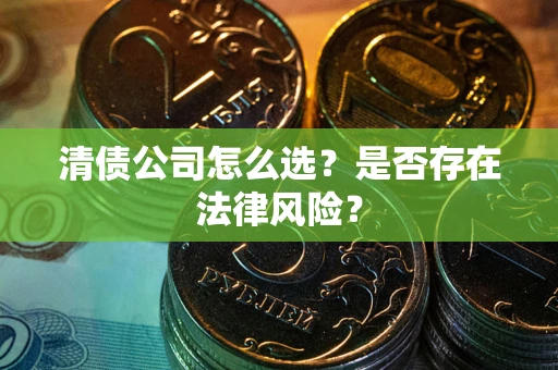 武汉清债公司怎么选？是否存在法律风险？