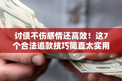 武汉讨债不伤感情还高效！这7个合法追款技巧简直太实用