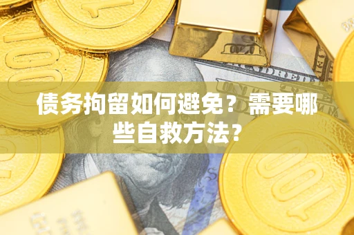 武汉债务拘留如何避免？需要哪些自救方法？
