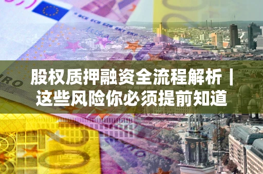 武汉股权质押融资全流程解析｜这些风险你必须提前知道
