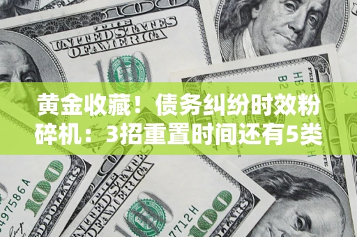 武汉黄金收藏！债务纠纷时效粉碎机：3招重置时间还有5类不设年限的特殊债务