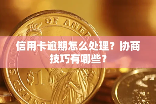 武汉信用卡逾期怎么处理？协商技巧有哪些？