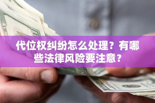 武汉代位权纠纷怎么处理？有哪些法律风险要注意？