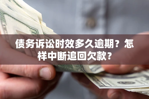 武汉债务诉讼时效多久逾期？怎样中断追回欠款？