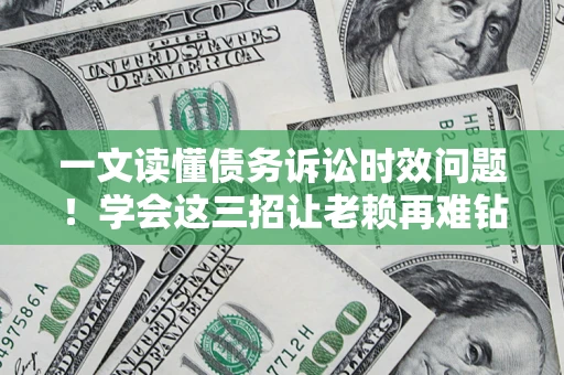 武汉一文读懂债务诉讼时效问题！学会这三招让老赖再难钻空子