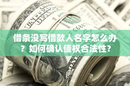 武汉借条没写借款人名字怎么办？如何确认债权合法性？
