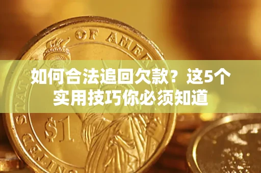 武汉如何合法追回欠款？这5个实用技巧你必须知道