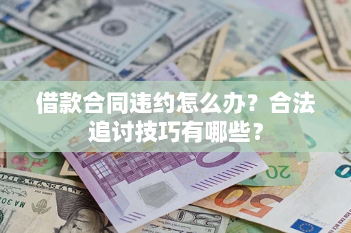 武汉借款合同违约怎么办？合法追讨技巧有哪些？