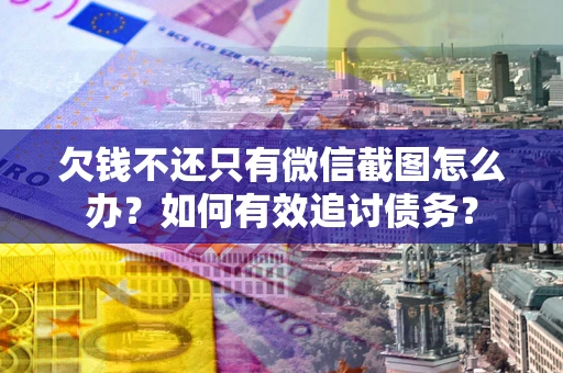 武汉欠钱不还只有微信截图怎么办？如何有效追讨债务？