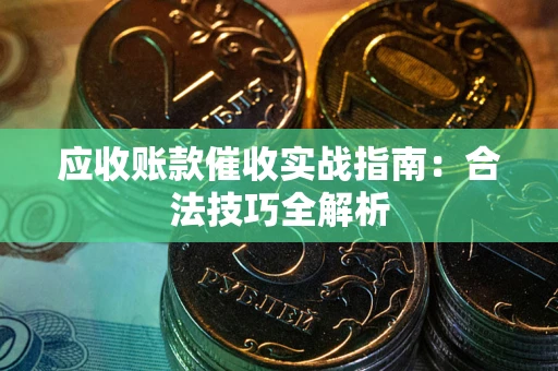 武汉应收账款催收实战指南：合法技巧全解析