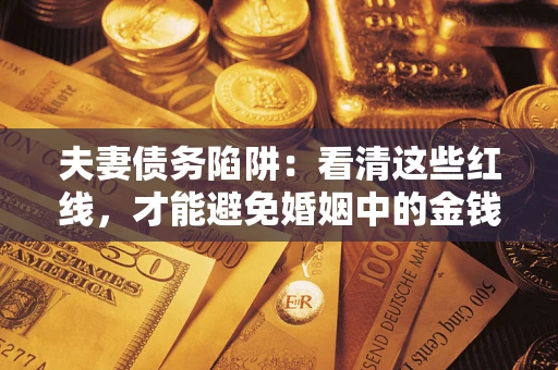 武汉夫妻债务陷阱：看清这些红线，才能避免婚姻中的金钱危机