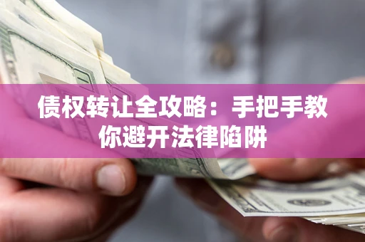 武汉债权转让全攻略：手把手教你避开法律陷阱