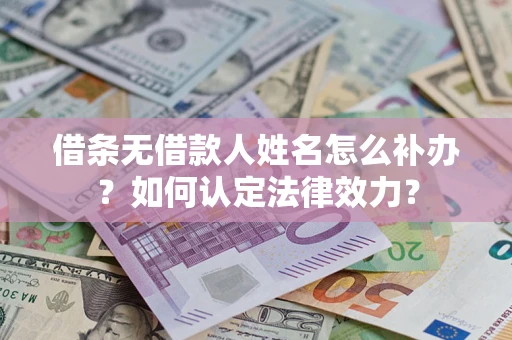 武汉借条无借款人姓名怎么补办？如何认定法律效力？