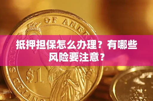 武汉抵押担保怎么办理？有哪些风险要注意？