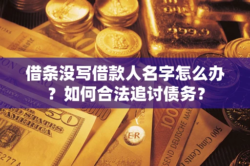 武汉借条没写借款人名字怎么办？如何合法追讨债务？