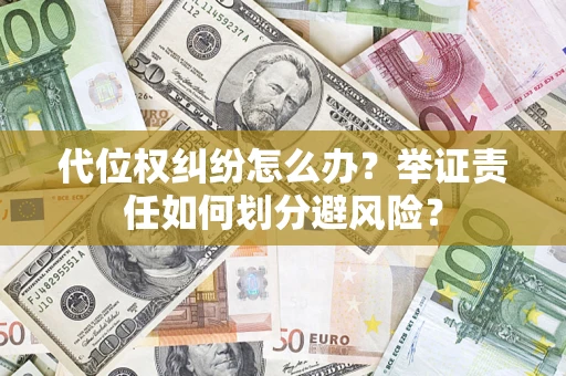 武汉代位权纠纷怎么办？举证责任如何划分避风险？