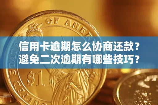 武汉信用卡逾期怎么协商还款？避免二次逾期有哪些技巧？