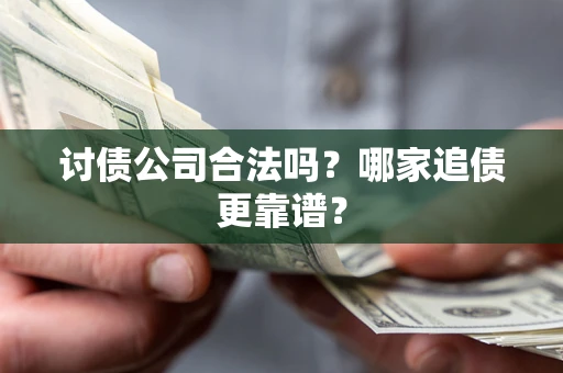 武汉讨债公司合法吗？哪家追债更靠谱？