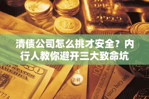 武汉清债公司怎么挑才安全?内行人教你避开三大致命坑 武汉清债公司怎么挑才安全?内行人教你避开三大致命坑