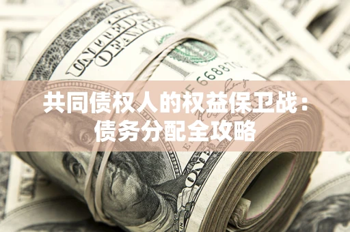 武汉共同债权人的权益保卫战：债务分配全攻略