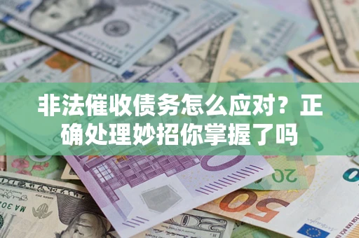 武汉非法催收债务怎么应对？正确处理妙招你掌握了吗