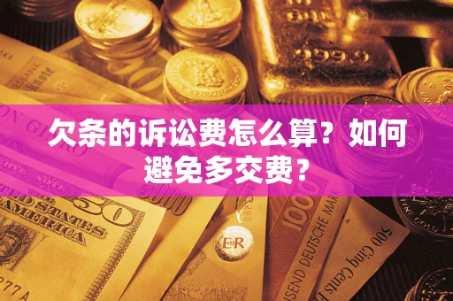 武汉欠条的诉讼费怎么算？如何避免多交费？