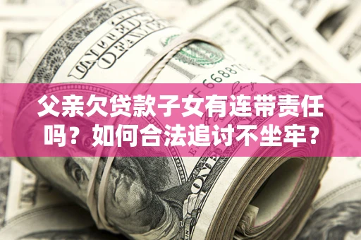 武汉父亲欠贷款子女有连带责任吗？如何合法追讨不坐牢？