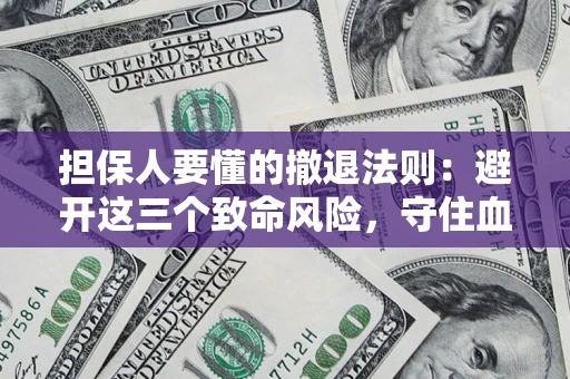 武汉担保人要懂的撤退法则：避开这三个致命风险，守住血汗钱