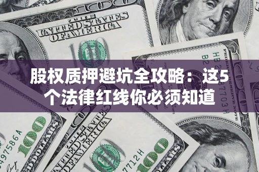 武汉股权质押避坑全攻略：这5个法律红线你必须知道