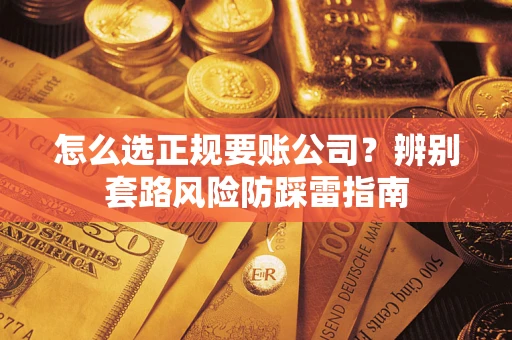武汉怎么选正规要账公司？辨别套路风险防踩雷指南
