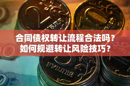 武汉合同债权转让流程合法吗？如何规避转让风险技巧？