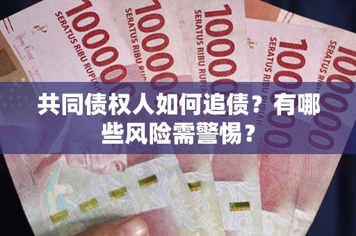 武汉共同债权人如何追债？有哪些风险需警惕？