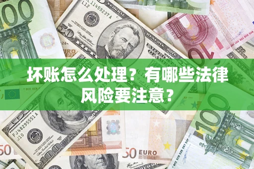 武汉坏账怎么处理？有哪些法律风险要注意？
