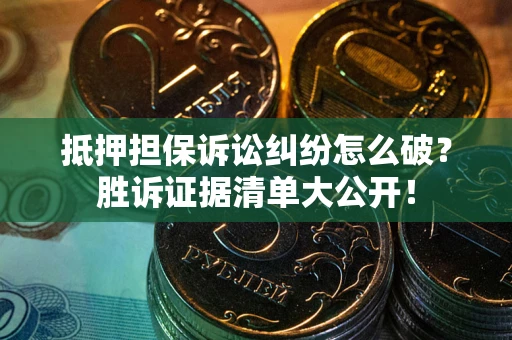 武汉抵押担保诉讼纠纷怎么破？胜诉证据清单大公开！