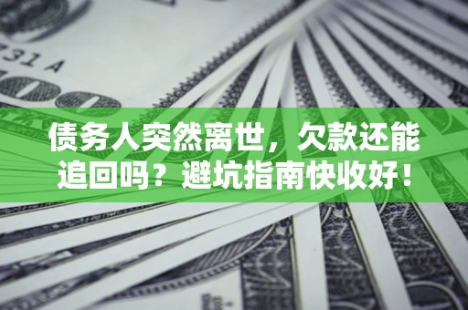 武汉债务人突然离世，欠款还能追回吗？避坑指南快收好！