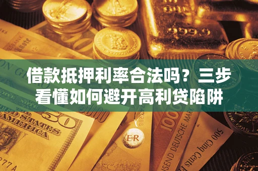 武汉借款抵押利率合法吗？三步看懂如何避开高利贷陷阱