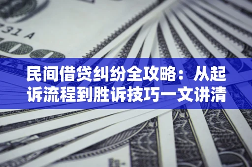 武汉民间借贷纠纷全攻略：从起诉流程到胜诉技巧一文讲清