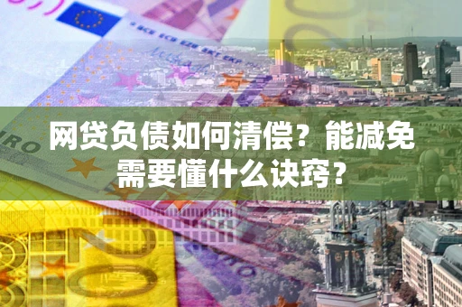 武汉网贷负债如何清偿？能减免需要懂什么诀窍？