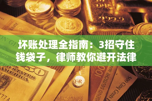 武汉坏账处理全指南：3招守住钱袋子，律师教你避开法律雷区